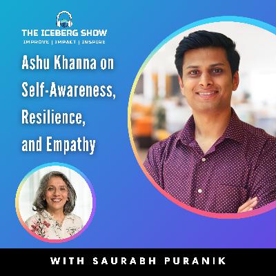 Episode 4: Ashu Khanna on Self-Awareness, Resilience, and Empathy | The Iceberg Show | Saurabh Puranik