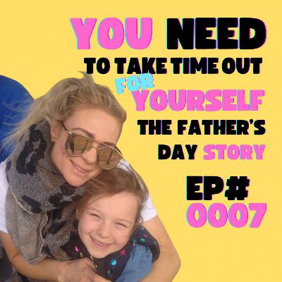 EP#0007 - You Need To Take Time Out For Yourself - The Fathers's Day Story