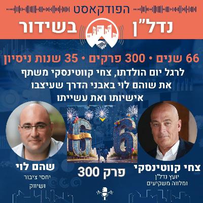 🎉 פרק 300 בפודקאסט "נדל"ן בשידור" – חגיגה כפולה: יומולדת 66 לצחי קווטינסקי 🎙️