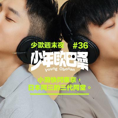 少歐週末夜#36|分開旅行,小淵快閃東京,日本同三的三代同堂。 少歐週末夜#36|分開旅行,小淵快閃東京,日本同三的三代同堂。