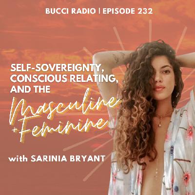 232: Self-Sovereignty, Conscious Relating, and the Feminine and Masculine with Sarinia Bryant 232: Self-Sovereignty, Conscious Relating, and the Feminine and Masculine with Sarinia Bryant