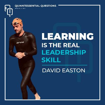 #44. Quinntessential Questions with David Easton: Learning is the Real Leadership Skill #44. Quinntessential Questions with David Easton: Learning is the Real Leadership Skill