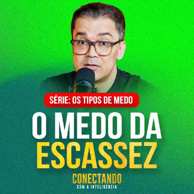 Conectando com a Inteligência #274 - Como vencer o medo da escassez