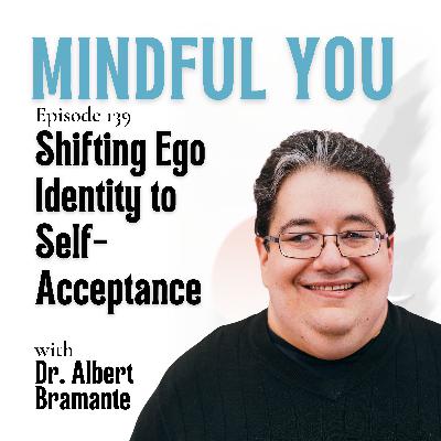 Shifting Ego Identity to Self-Acceptance with Dr. Albert Bramante Shifting Ego Identity to Self-Acceptance with Dr. Albert Bramante