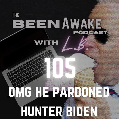 Ep 105 OMG He Pardoned Hunter Biden