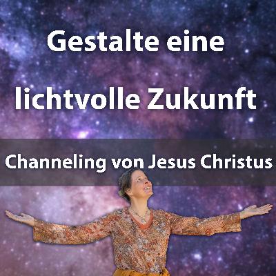 #020 Gestalte eine lichtvolle Zukunft - Channeling von Jesus Christus