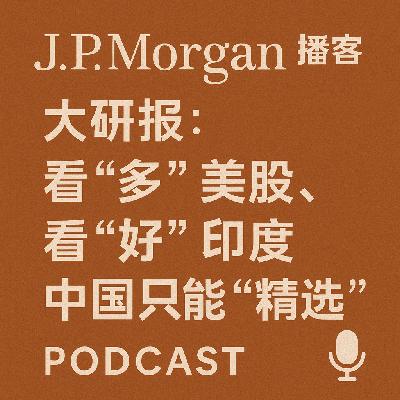 J.P. 摩根大研报：看“多”美股，看“好”印度，中国只能“精选”