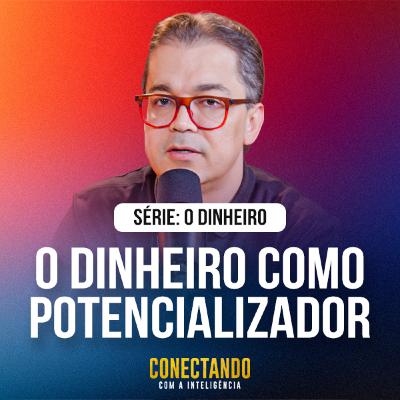Conectando com a Inteligência #313 - O dinheiro potencializa o seu caráter. Conectando com a Inteligência #313 - O dinheiro potencializa o seu caráter.