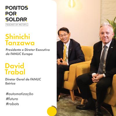 Pontos Por Soldar c/ Shinichi Tanzawa e David Trabal, CEO da FANUC EUROPA e Diretor da FANUC IBÉRICA