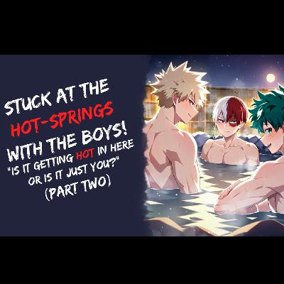 Stuck At The Hot Springs With The Boys! BNHA, ASMR (Part Two) | Baku, Deku, Todo x Listener Stuck At The Hot Springs With The Boys! BNHA, ASMR (Part Two) | Baku, Deku, Todo x Listener