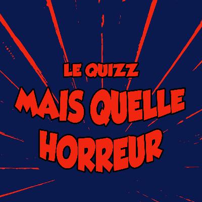 Quizz MAIS QUELLE HORREUR!