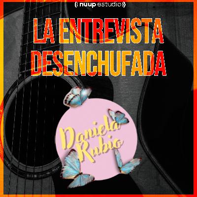 Daniela Rubio - Entrevista Desenchufada - EP.3