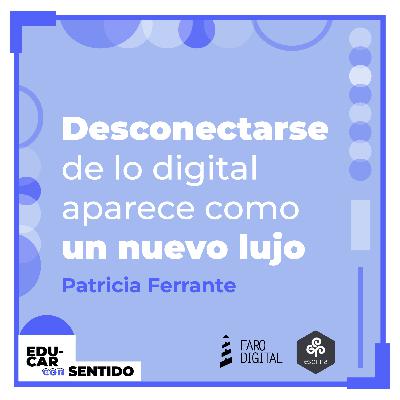 La DESCONEXIÓN aparece como un NUEVO LUJO. Conversación con Patricia Ferrante. La DESCONEXIÓN aparece como un NUEVO LUJO. Conversación con Patricia Ferrante.