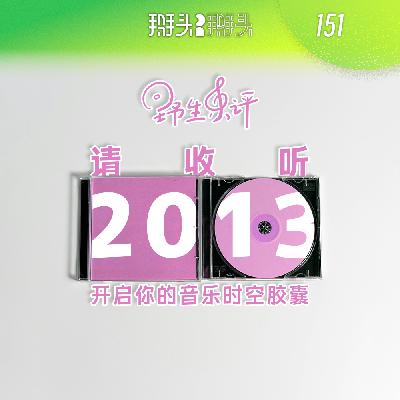 151:【野生乐评】请收听2013 开启你的音乐时空胶囊 151:【野生乐评】请收听2013 开启你的音乐时空胶囊