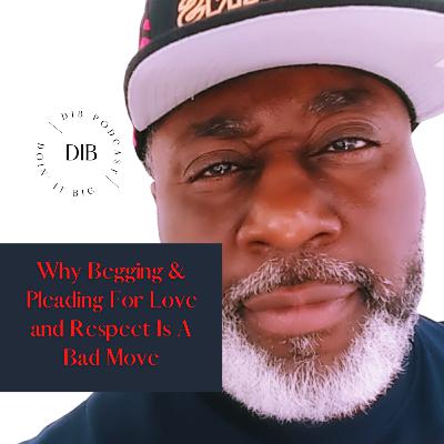 Why Begging And Pleading For Love And Respect Is A Bad Move: Why Begging And Pleading For Love And Respect Is A Bad Move: