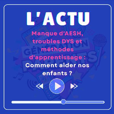 [ACTU] Manque d'AESH, troubles DYS et méthodes d'apprentissage : comment aider nos enfants ?