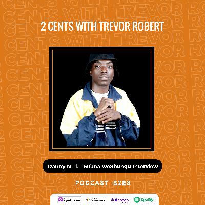 2 Cents with Trevor Robert : Danny N (Mfana weShungu) Interview S2E8 2 Cents with Trevor Robert : Danny N (Mfana weShungu) Interview S2E8