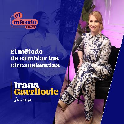 Episodio #2-T2 El Método de cambiar tus circunstancias con Ivana Gavrilovic