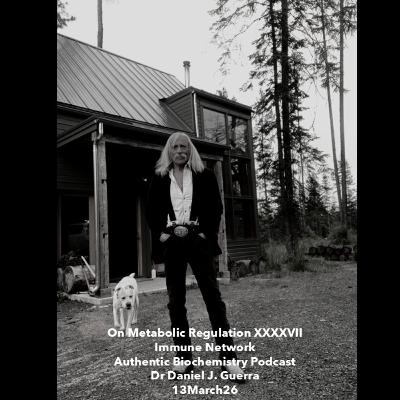 On Metabolic Regulation XXXXVII Immune Network Authentic Biochemistry Podcast Dr Daniel J. Guerra 13March26 On Metabolic Regulation XXXXVII Immune Network Authentic Biochemistry Podcast Dr Daniel J. Guerra 13March26
