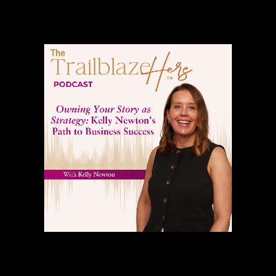 Owning Your Story as Strategy: Kelly Newton’s Path to Business Success with Kelly Newton Owning Your Story as Strategy: Kelly Newton’s Path to Business Success with Kelly Newton