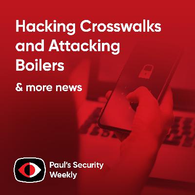 Hacking Crosswalks and Attacking Boilers - PSW #871