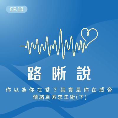 EP.10｜你以為你在愛，其實是你在威脅 – 情緒勒索求生術(下)