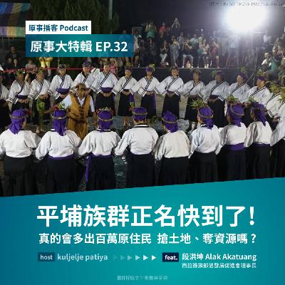 原事大特輯 EP 32｜平埔族群正名快到了！真的會多出百萬原住民  搶土地、奪資源嗎？ft. 段洪坤 Alak Akatuang（西拉雅族部落發展促進會理事長）