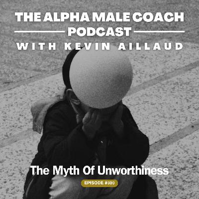 Episode 320: The Myth Of Unworthiness