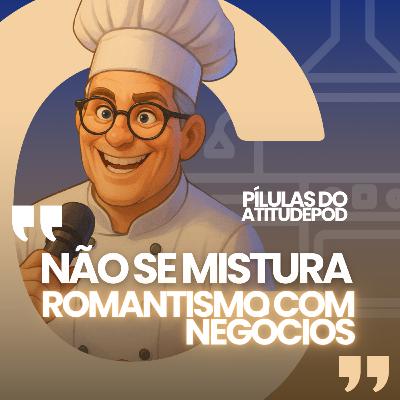 Não se mistura romantismo com negócios |Pilulas do Atitudepod