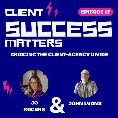 Episode 17: Bridging the Client-Agency Divide Episode 17: Bridging the Client-Agency Divide
