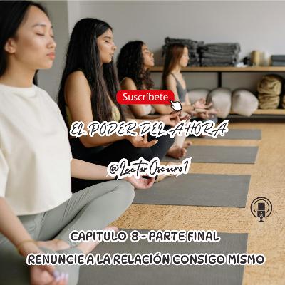 El poder del Ahora - Capitulo 8 - Renuncie a la relación consigo mismo