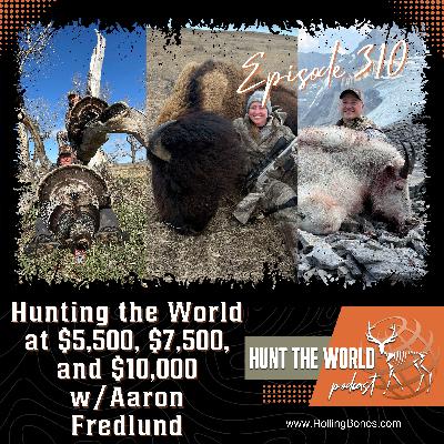 HTW-Ep 310 Hunting the World at $5,500, $7,500, and $10,000 W/Aaron Fredlund