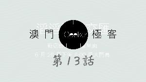 Macau Geeker 澳門極客 科技吹水大會 第13話