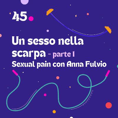 45. Un sesso nella scarpa, parte 1 - Sexual pain con Anna Fulvio