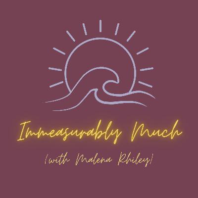 Immeasurably Much with Malena Rhiley Immeasurably Much with Malena Rhiley