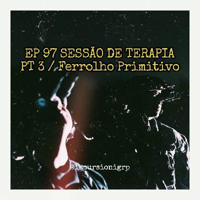 EP 97 Sessão de Terapia pt 3 / Ferrolho primitivo