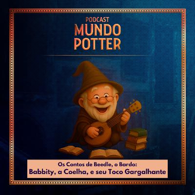 Mundo Potter #226 - Os Contos de Beedle, o Bardo: Babbity, a Coelha, e o seu Toco Gargalhante