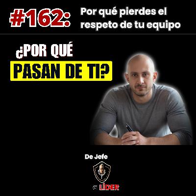 162. Por qué tu equipo NO TE RESPETA (y es tu culpa) 162. Por qué tu equipo NO TE RESPETA (y es tu culpa)