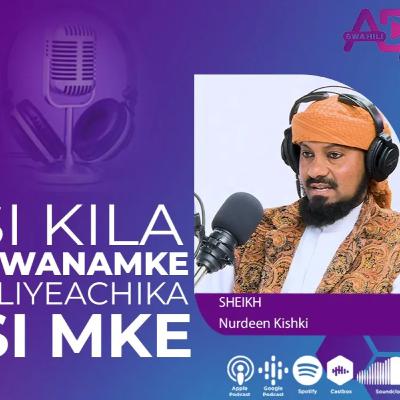 E15 NCHA KALI PODCAST |SI KILA MWANAMKE ALIYEACHIKA KUWA SI MKE | SHEIKH NURDEEN KISHKI