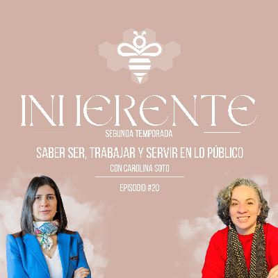 Inherente #20 - Saber ser, trabajar y servir en lo público | Carolina Soto