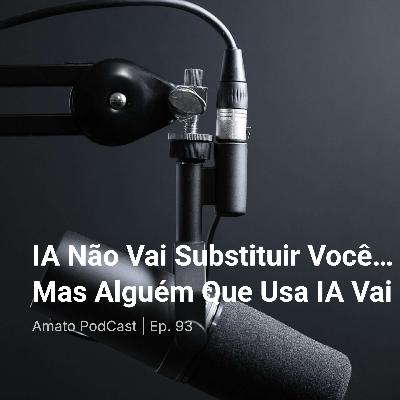 IA Não Vai Substituir Você… Mas Alguém Que Usa IA Vai | Ep. 93