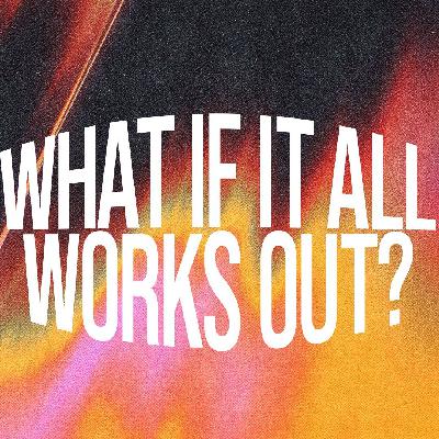 WHAT IF IT ALL WORKS OUT? WHAT IF IT ALL WORKS OUT?