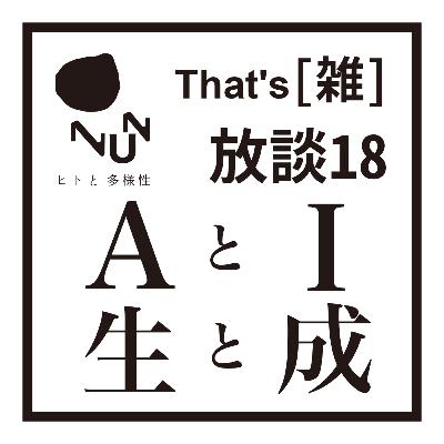 That’s [雑] 放談 18　AとI 生と成