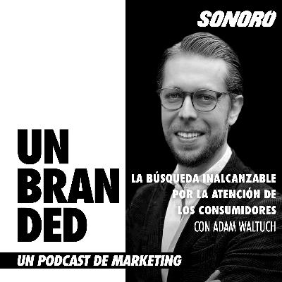 La búsqueda inalcanzable por la atención de los consumidores, con Adam Waltuch