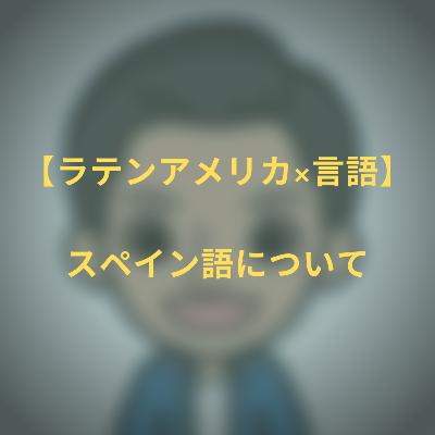 #10 【ラテンアメリカ×言語】 スペイン語について