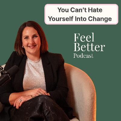 You Can't Hate Yourself Into Change You Can't Hate Yourself Into Change