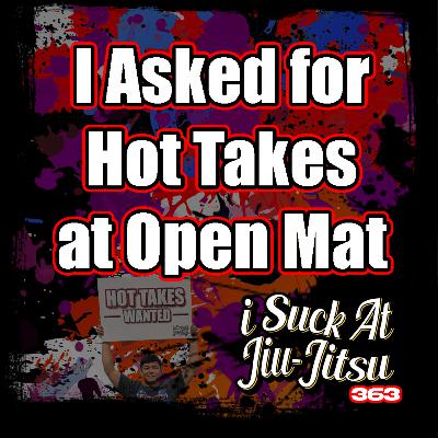 #363 I Asked for HOT TAKES at Open Mat... #363 I Asked for HOT TAKES at Open Mat...