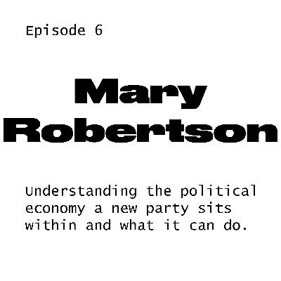 #6 Mary Robertson on the political economy around a new party