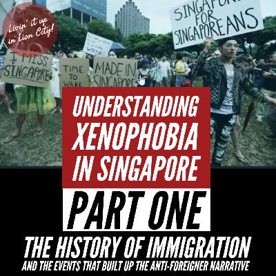 22. Understanding Xenophobia in Singapore: Part 1, The History of Immigration and the events that built up the anti-foreigner narrative