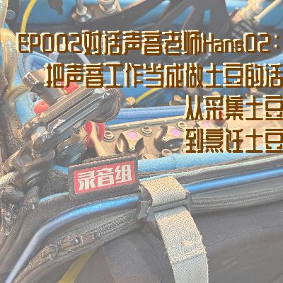 EP002对话声音老师Hans02:把声音工作当成做土豆的话,从采集土豆到烹饪土豆 EP002对话声音老师Hans02:把声音工作当成做土豆的话,从采集土豆到烹饪土豆